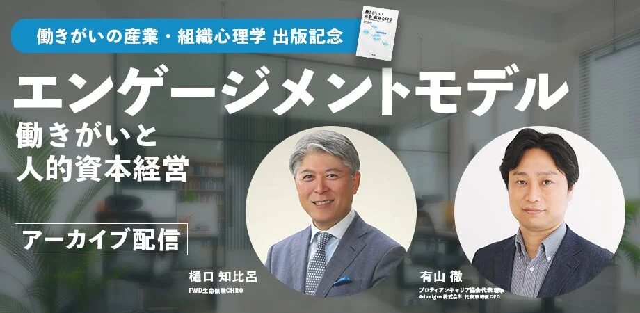 働きがいの産業・組織心理学 出版記念 エンゲージメントモデル 働きがいと 人的資本経営 アーカイブ配信 樋口 知比呂 FWD生命保険CHRO 有山 徹 プロディアンキャリア協会代表理事 4designs株式会社 代表取締役CEO